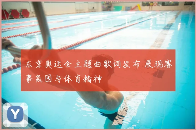 东京奥运会主题曲歌词发布 展现赛事氛围与体育精神