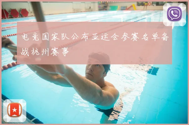 电竞国家队公布亚运会参赛名单备战杭州赛事