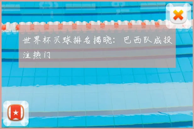 世界杯买球排名揭晓:巴西队成投注热门