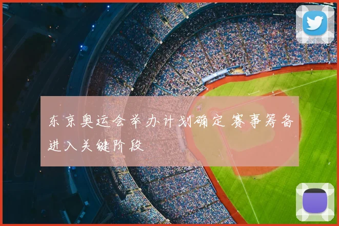 东京奥运会举办计划确定 赛事筹备进入关键阶段