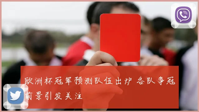 欧洲杯冠军预测队伍出炉 各队争冠前景引发关注