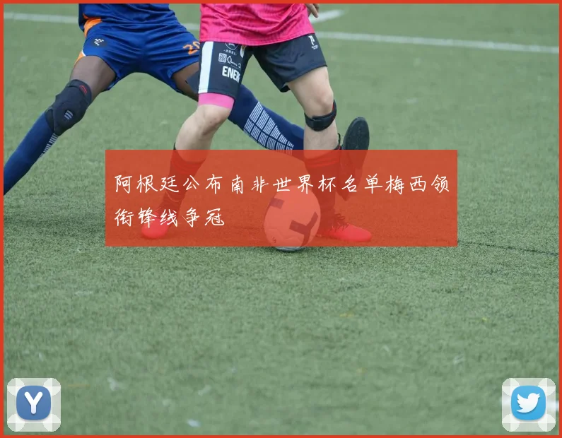 阿根廷公布南非世界杯名单梅西领衔锋线争冠