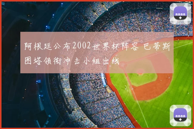 阿根廷公布2002世界杯阵容 巴蒂斯图塔领衔冲击小组出线