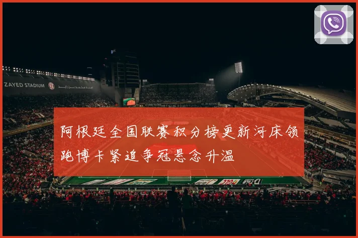 阿根廷全国联赛积分榜更新河床领跑博卡紧追争冠悬念升温