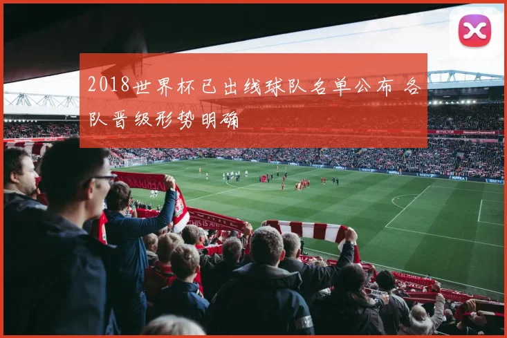 2018世界杯已出线球队名单公布 各队晋级形势明确