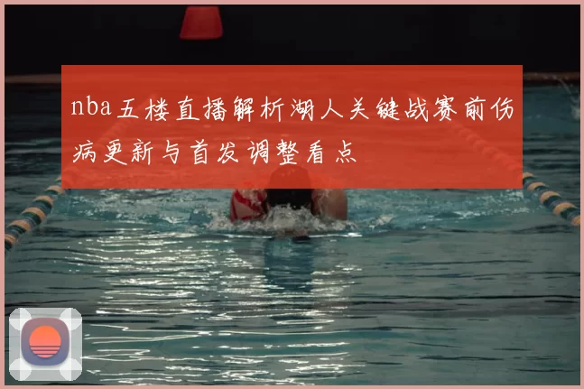 nba五楼直播解析湖人关键战赛前伤病更新与首发调整看点