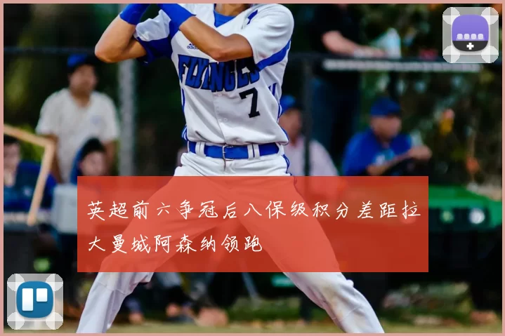 英超前六争冠后八保级积分差距拉大曼城阿森纳领跑