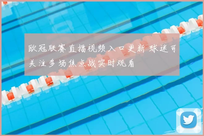 欧冠联赛直播视频入口更新 球迷可关注多场焦点战实时观看