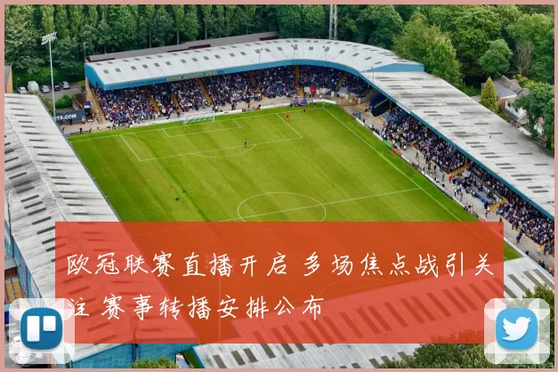 欧冠联赛直播开启 多场焦点战引关注 赛事转播安排公布