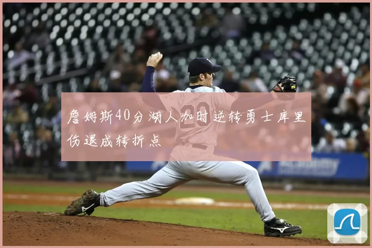 詹姆斯40分湖人加时逆转勇士库里伤退成转折点