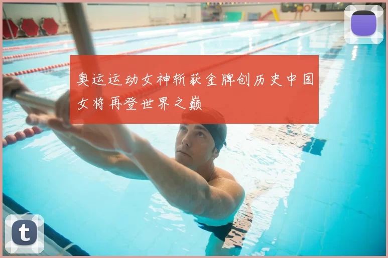 奥运运动女神斩获金牌创历史中国女将再登世界之巅