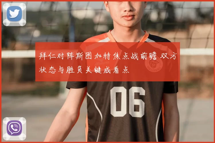 拜仁对阵斯图加特焦点战前瞻 双方状态与胜负关键成看点