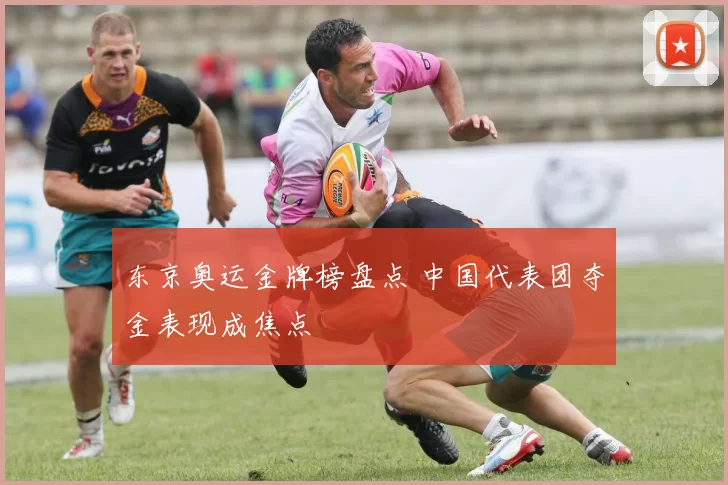 东京奥运金牌榜盘点 中国代表团夺金表现成焦点