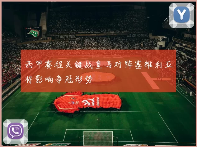 西甲赛程关键战皇马对阵塞维利亚将影响争冠形势