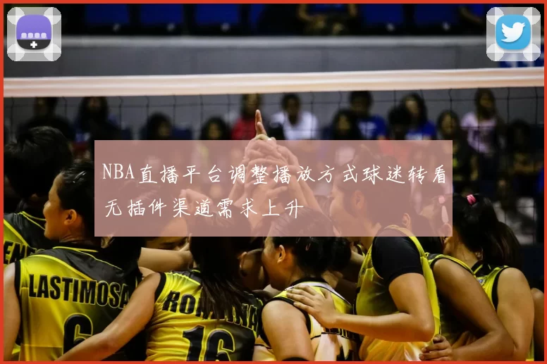 NBA直播平台调整播放方式球迷转看无插件渠道需求上升