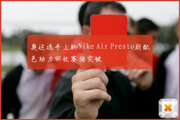 奥运选手上脚Nike Air Presto新配色助力田径赛场突破