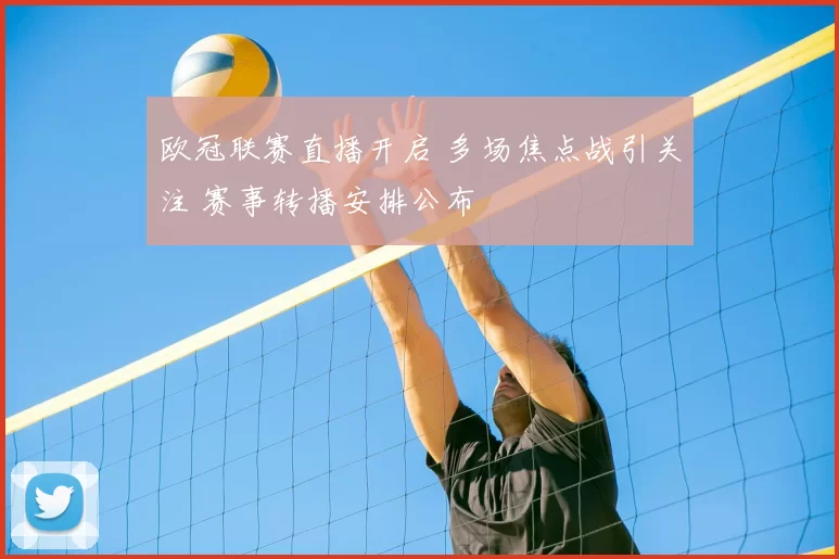 欧冠联赛直播开启 多场焦点战引关注 赛事转播安排公布