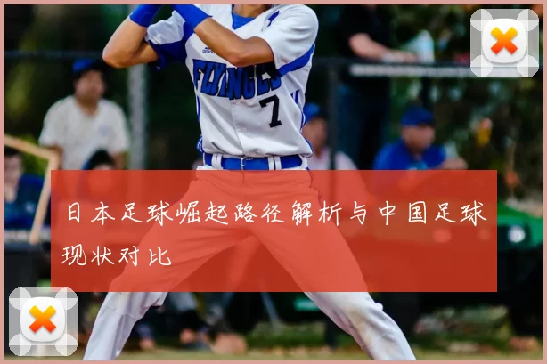 日本足球崛起路径解析与中国足球现状对比