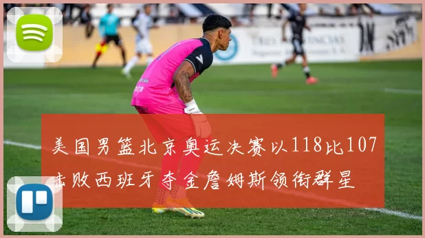 美国男篮北京奥运决赛以118比107击败西班牙夺金詹姆斯领衔群星