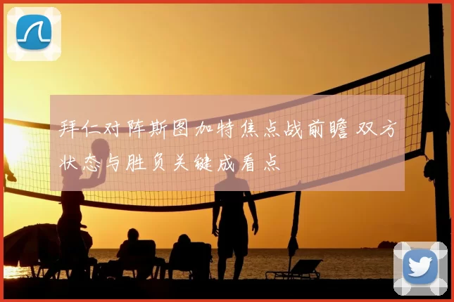 拜仁对阵斯图加特焦点战前瞻 双方状态与胜负关键成看点