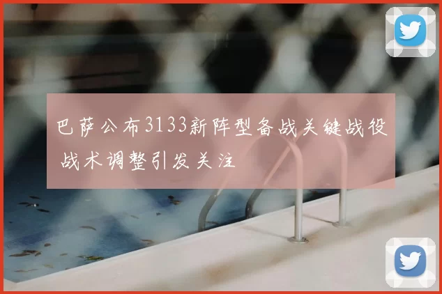 巴萨公布3133新阵型备战关键战役 战术调整引发关注