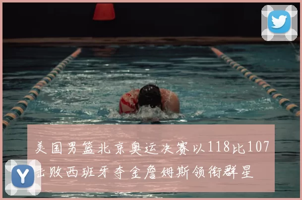 美国男篮北京奥运决赛以118比107击败西班牙夺金詹姆斯领衔群星