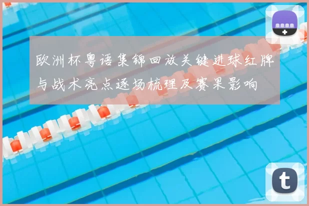 欧洲杯粤语集锦回放关键进球红牌与战术亮点逐场梳理及赛果影响