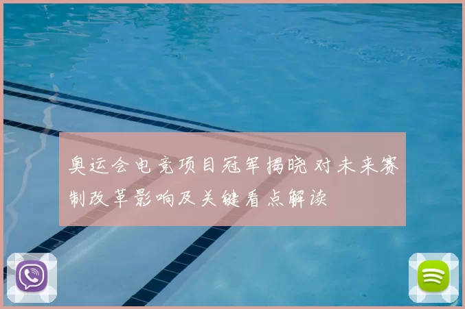 奥运会电竞项目冠军揭晓 对未来赛制改革影响及关键看点解读