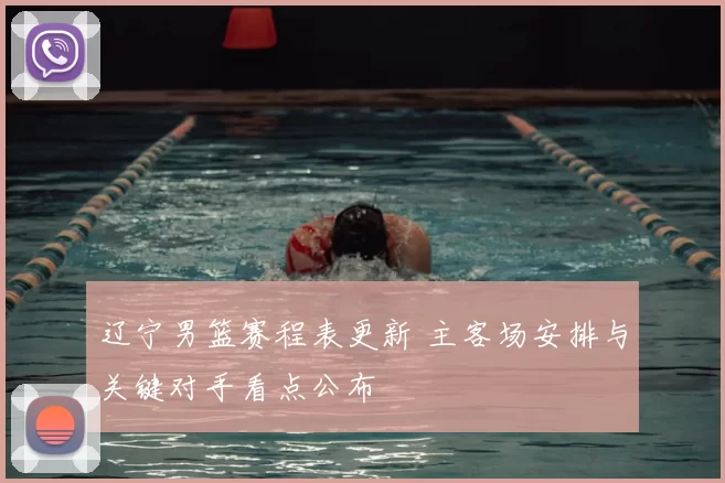 辽宁男篮赛程表更新 主客场安排与关键对手看点公布