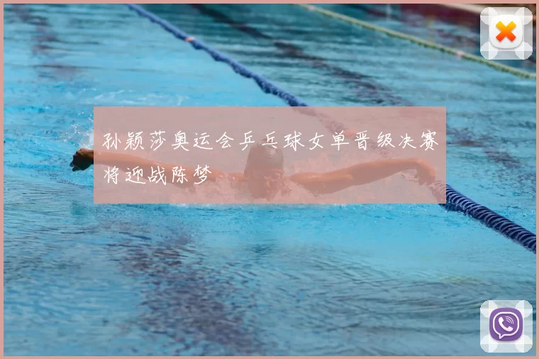 孙颖莎奥运会乒乓球女单晋级决赛将迎战陈梦