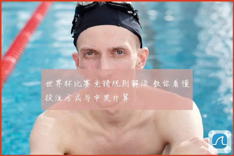 世界杯比赛竞猜规则解读 教你看懂投注方式与中奖计算