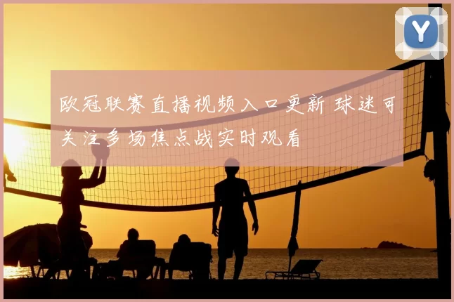 欧冠联赛直播视频入口更新 球迷可关注多场焦点战实时观看