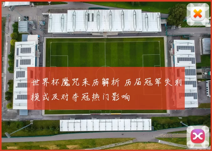 世界杯魔咒来历解析 历届冠军失利模式及对夺冠热门影响