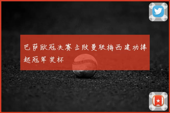 巴萨欧冠决赛击败曼联梅西建功捧起冠军奖杯