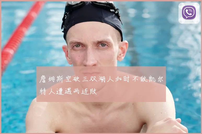 詹姆斯空砍三双湖人加时不敌凯尔特人遭遇两连败