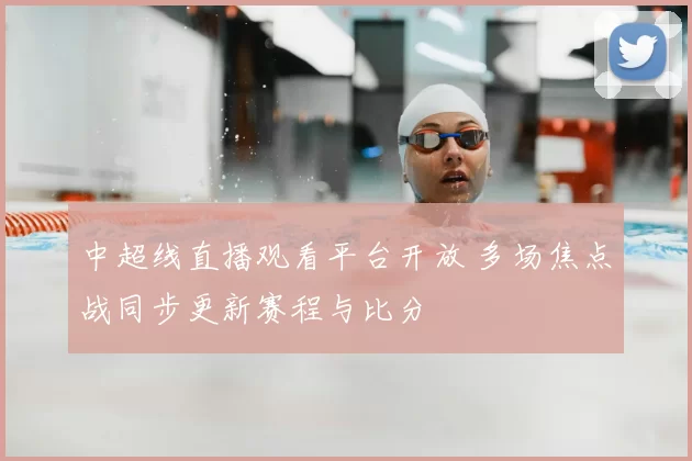 中超线直播观看平台开放 多场焦点战同步更新赛程与比分