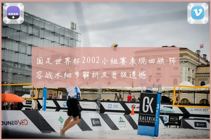 国足世界杯2002小组赛表现回顾 阵容战术细节解析及晋级遗憾